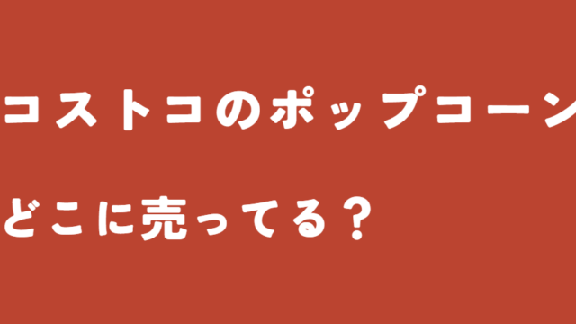 コストコのポップコーンはどこに売ってる？