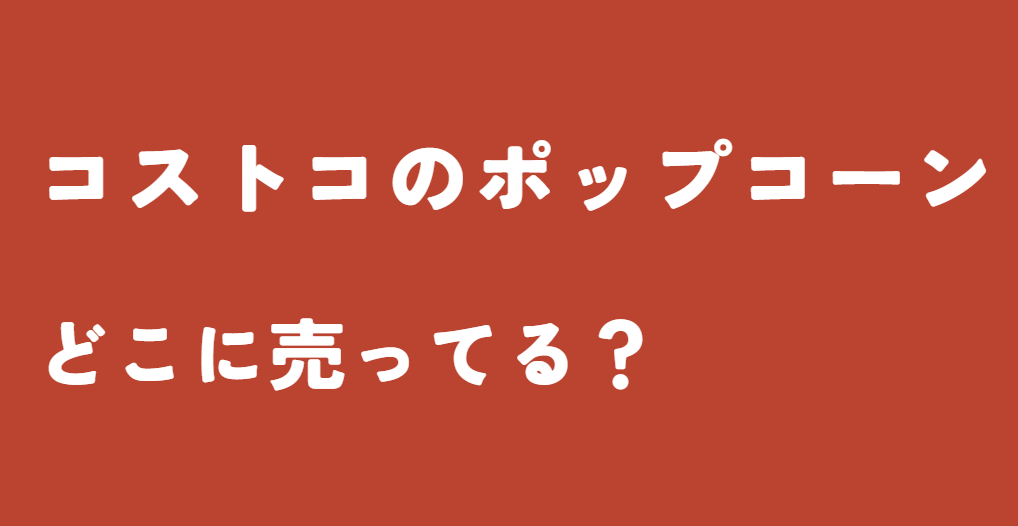 コストコのポップコーンはどこに売ってる？