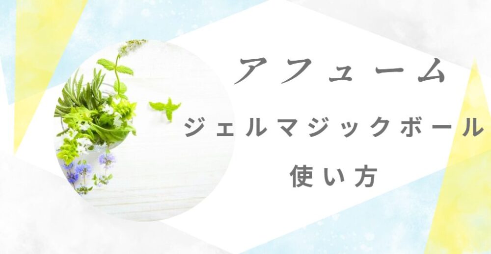 アフュームジェルマジックボールの使い方