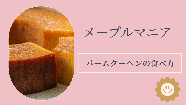 メープルマニア「バームクーヘンの食べ方」