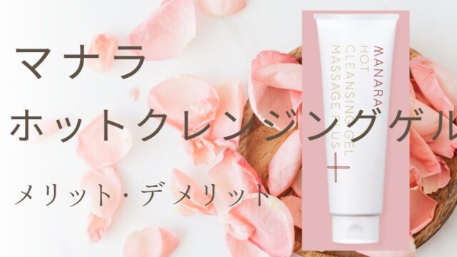 マナラ ホットクレンジングゲルのメリット・デメリット