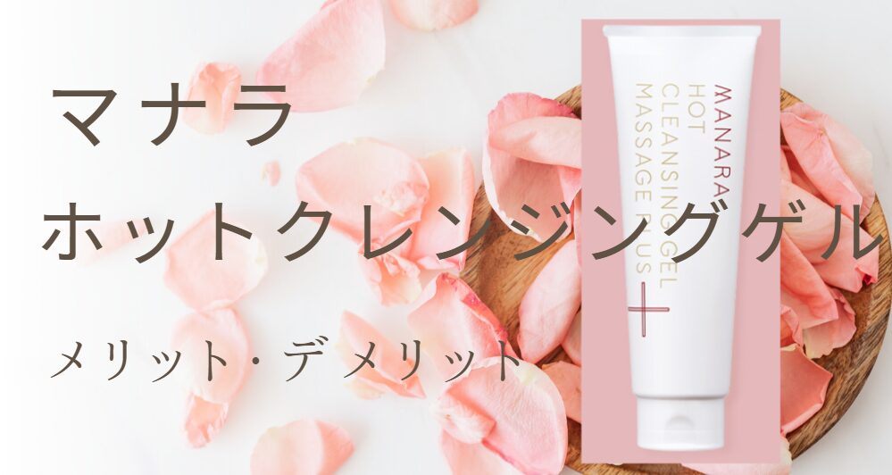 マナラ ホットクレンジングゲルのメリット・デメリット